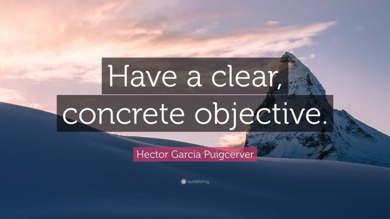 Hector Garcia Puigcerver Quote: “Have a clear, concrete objective.”