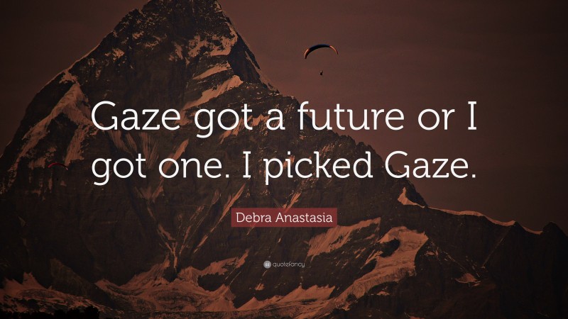 Debra Anastasia Quote: “Gaze got a future or I got one. I picked Gaze.”