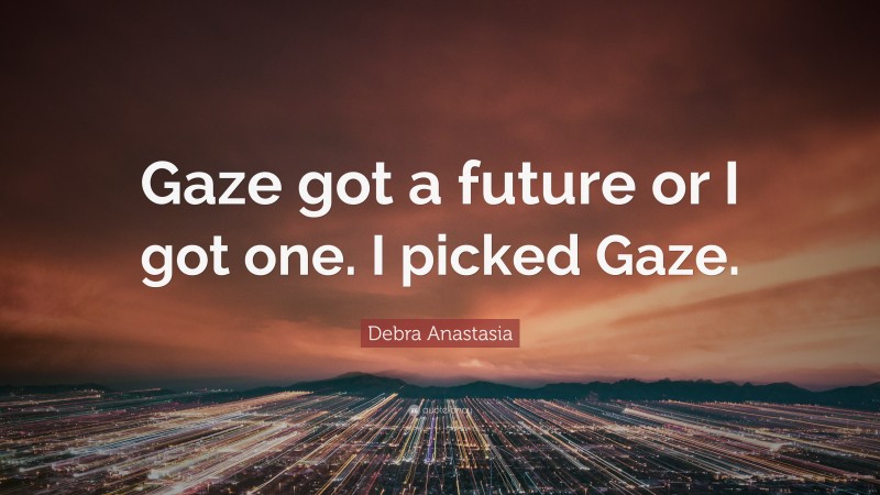 Debra Anastasia Quote: “Gaze got a future or I got one. I picked Gaze.”