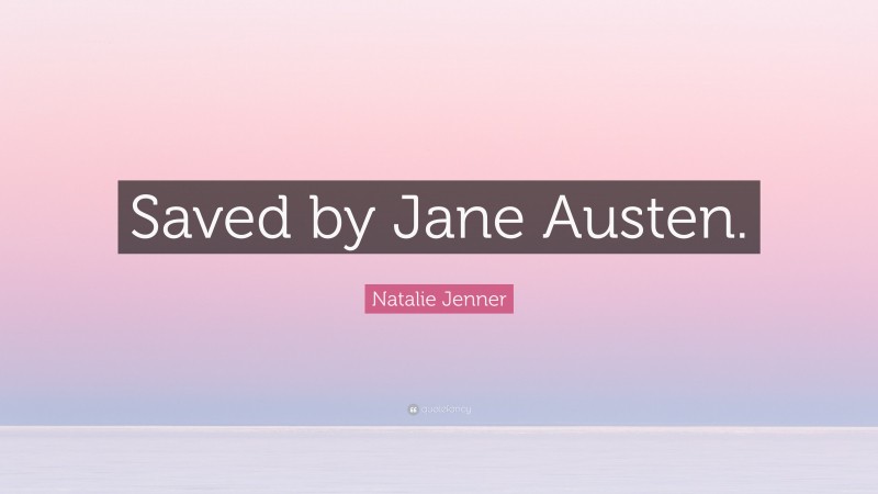 Natalie Jenner Quote: “Saved by Jane Austen.”