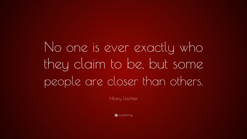 Hilary Leichter Quote: “No one is ever exactly who they claim to be, but some people are closer than others.”