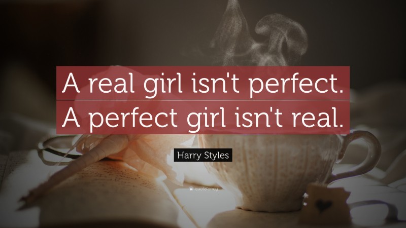 Harry Styles Quote: “A real girl isn't perfect. A perfect girl isn't real.”