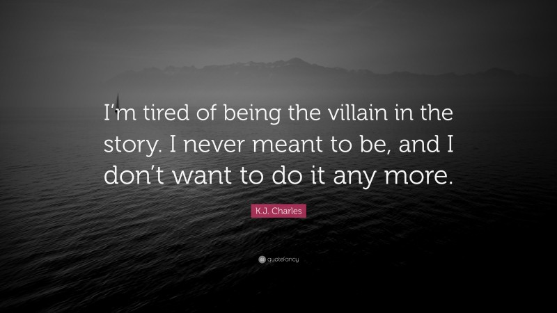 K.J. Charles Quote: “I’m tired of being the villain in the story. I never meant to be, and I don’t want to do it any more.”
