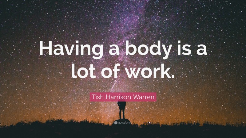 Tish Harrison Warren Quote: “Having a body is a lot of work.”