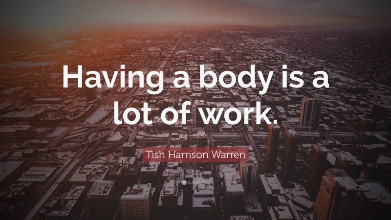 Tish Harrison Warren Quote: “Having a body is a lot of work.”