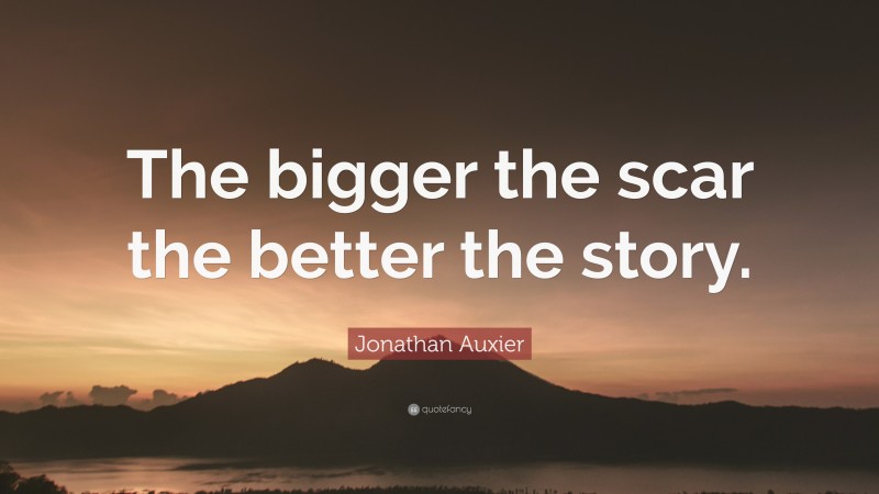 Jonathan Auxier Quote: “The bigger the scar the better the story.”