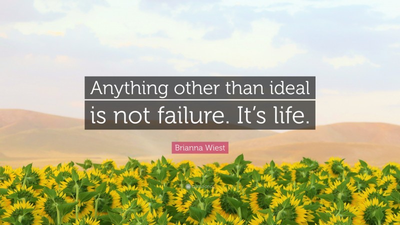 Brianna Wiest Quote: “Anything other than ideal is not failure. It’s life.”