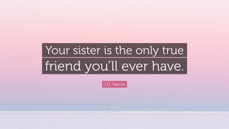 J.D. Vance Quote: “Your sister is the only true friend you’ll ever have.”