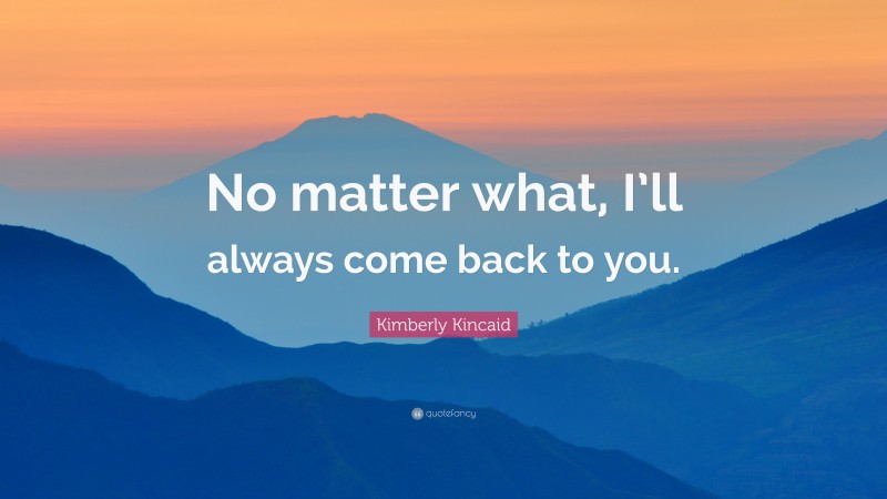 Kimberly Kincaid Quote: “No matter what, I’ll always come back to you.”