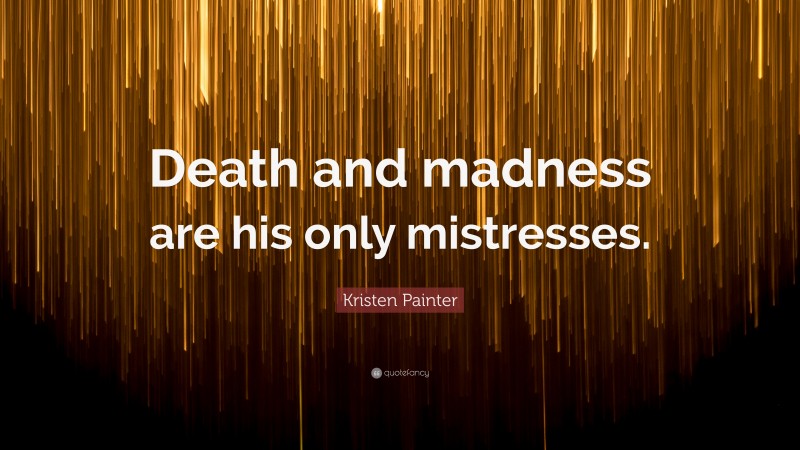 Kristen Painter Quote: “Death and madness are his only mistresses.”