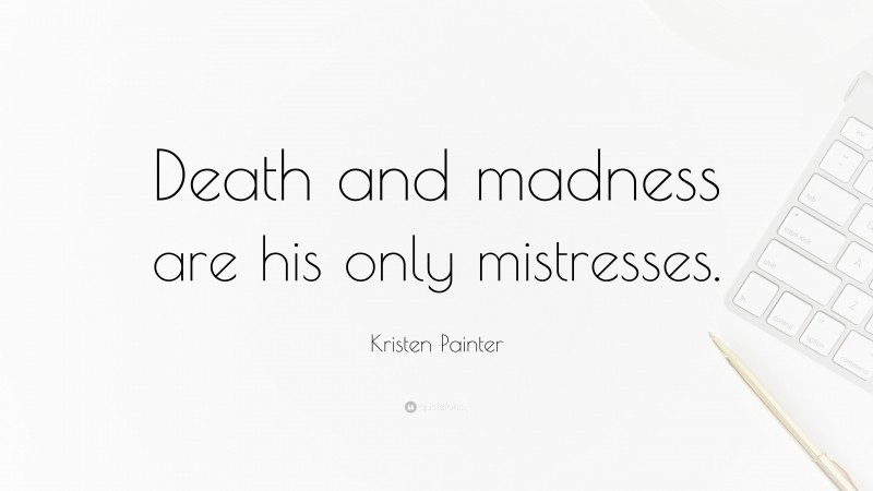 Kristen Painter Quote: “Death and madness are his only mistresses.”