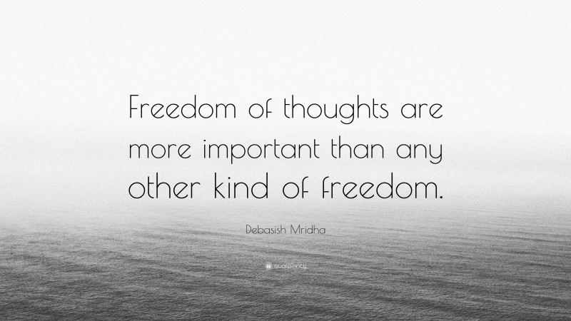 Debasish Mridha Quote: “Freedom of thoughts are more important than any other kind of freedom.”