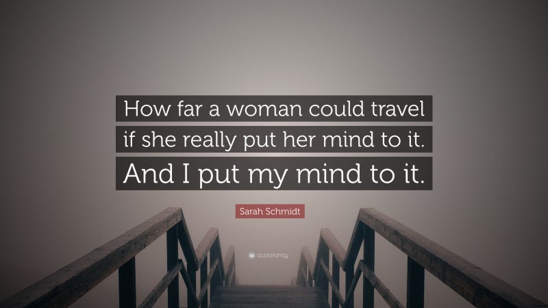 Sarah Schmidt Quote: “How far a woman could travel if she really put her mind to it. And I put my mind to it.”