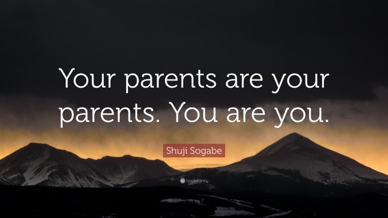 Shuji Sogabe Quote: “Your parents are your parents. You are you.”