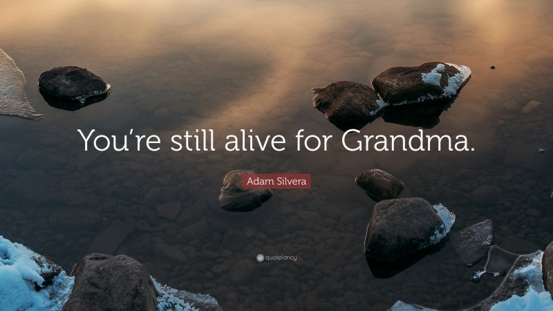 Adam Silvera Quote: “You’re still alive for Grandma.”