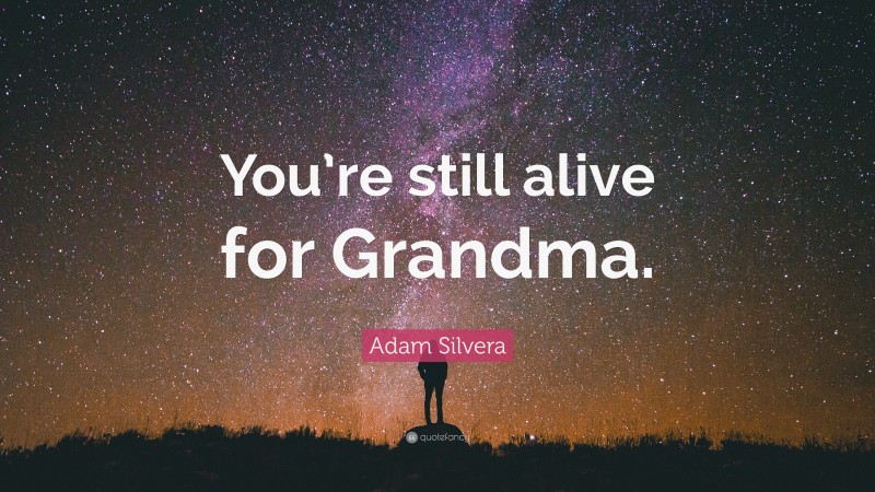 Adam Silvera Quote: “You’re still alive for Grandma.”