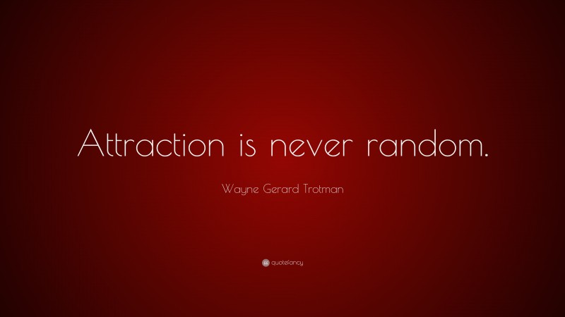 Wayne Gerard Trotman Quote: “Attraction is never random.”