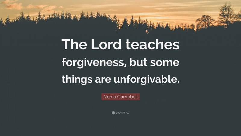 Nenia Campbell Quote: “The Lord teaches forgiveness, but some things are unforgivable.”