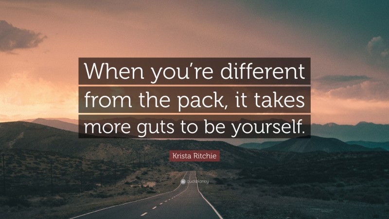 Krista Ritchie Quote: “When you’re different from the pack, it takes more guts to be yourself.”