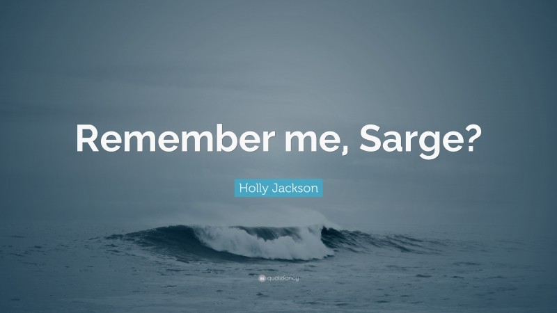 Holly Jackson Quote: “Remember me, Sarge?”