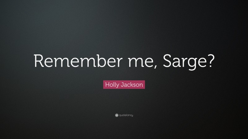 Holly Jackson Quote: “Remember me, Sarge?”