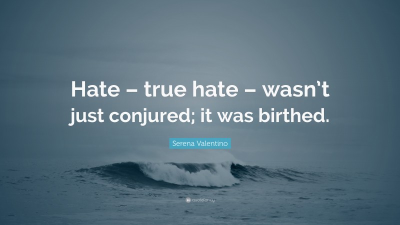 Serena Valentino Quote: “Hate – true hate – wasn’t just conjured; it was birthed.”