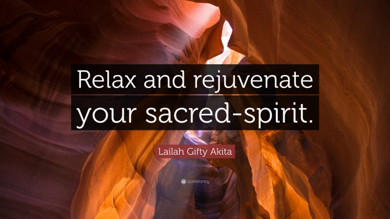 Lailah Gifty Akita Quote: “Relax and rejuvenate your sacred-spirit.”