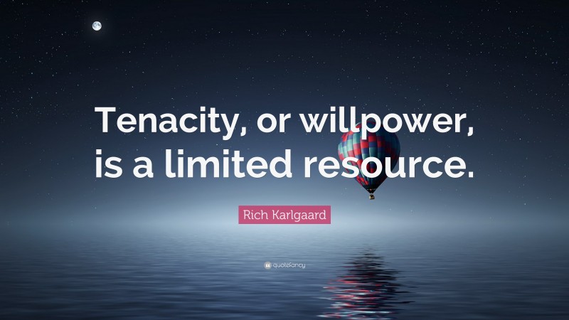 Rich Karlgaard Quote: “Tenacity, or willpower, is a limited resource.”