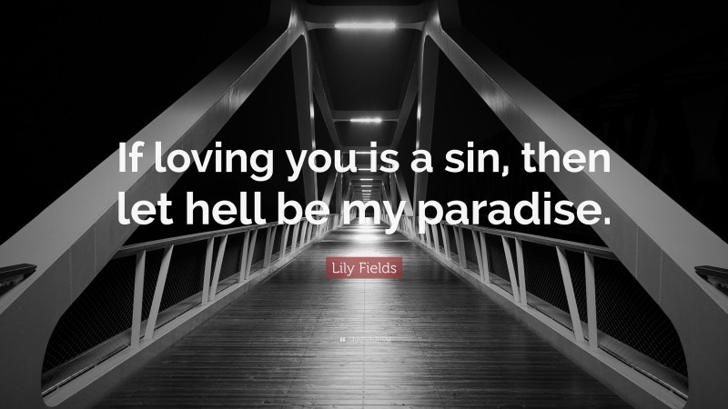 Lily Fields Quote: “If loving you is a sin, then let hell be my paradise.”