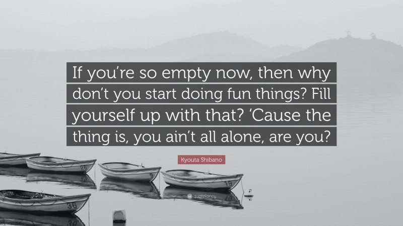 Kyouta Shibano Quote: “If you’re so empty now, then why don’t you start doing fun things? Fill yourself up with that? ‘Cause the thing is, you ain’t all alone, are you?”