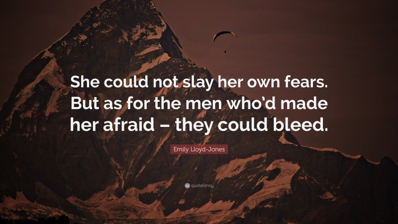 Emily Lloyd-Jones Quote: “She could not slay her own fears. But as for the men who’d made her afraid – they could bleed.”