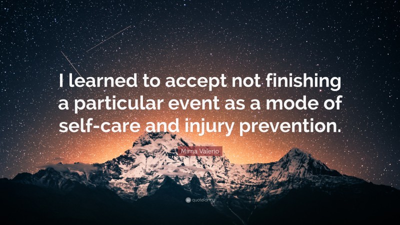 Mirna Valerio Quote: “I learned to accept not finishing a particular event as a mode of self-care and injury prevention.”