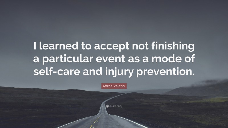 Mirna Valerio Quote: “I learned to accept not finishing a particular event as a mode of self-care and injury prevention.”