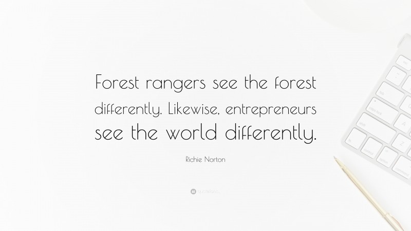 Richie Norton Quote: “Forest rangers see the forest differently. Likewise, entrepreneurs see the world differently.”