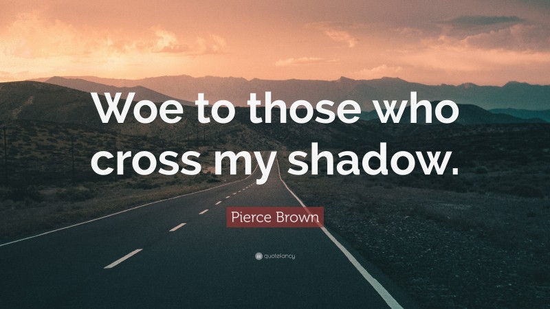 Pierce Brown Quote: “Woe to those who cross my shadow.”