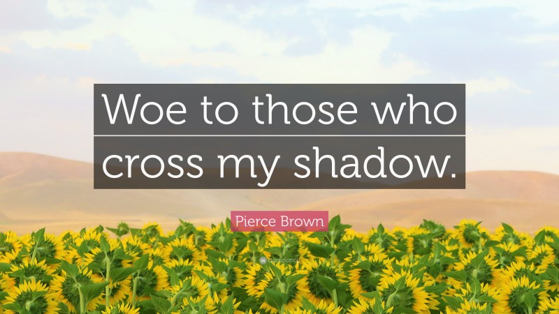 Pierce Brown Quote: “Woe to those who cross my shadow.”