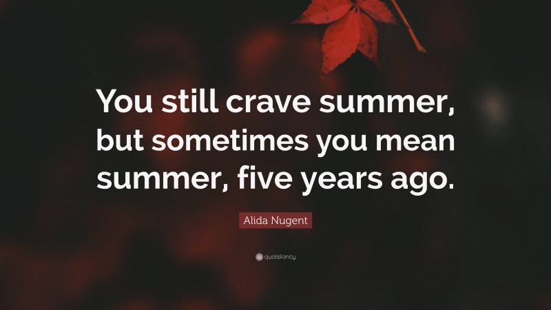 Alida Nugent Quote: “You still crave summer, but sometimes you mean summer, five years ago.”