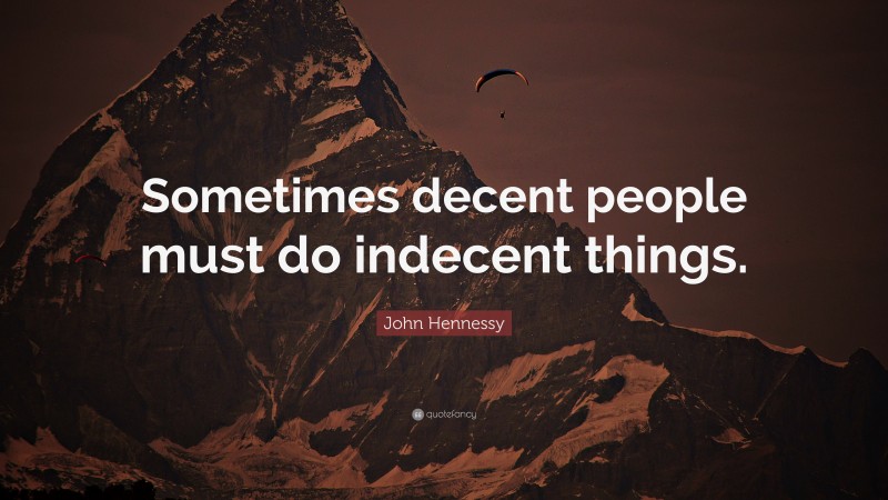 John Hennessy Quote: “Sometimes decent people must do indecent things.”