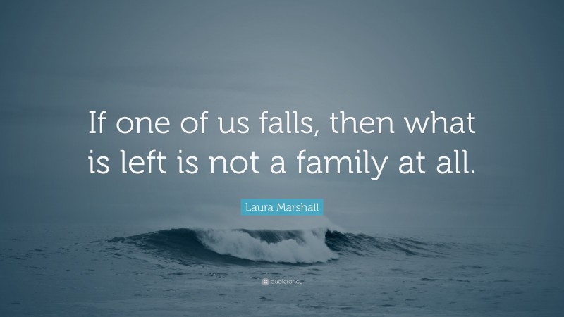 Laura Marshall Quote: “If one of us falls, then what is left is not a family at all.”