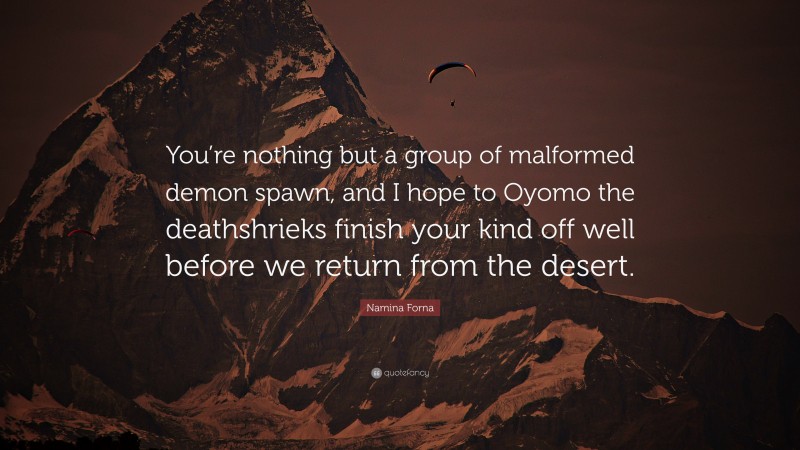 Namina Forna Quote: “You’re nothing but a group of malformed demon spawn, and I hope to Oyomo the deathshrieks finish your kind off well before we return from the desert.”