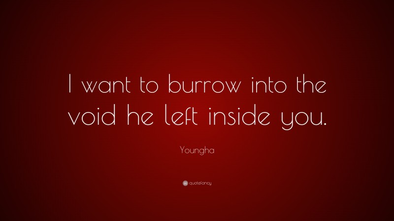 Youngha Quote: “I want to burrow into the void he left inside you.”