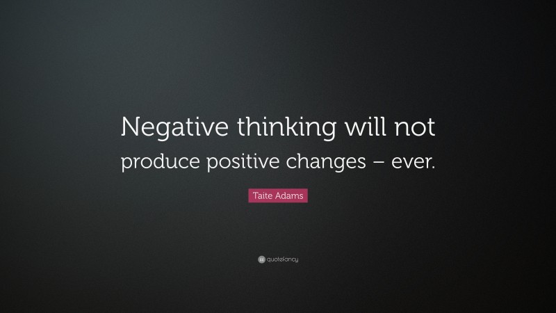 Taite Adams Quote: “Negative thinking will not produce positive changes – ever.”