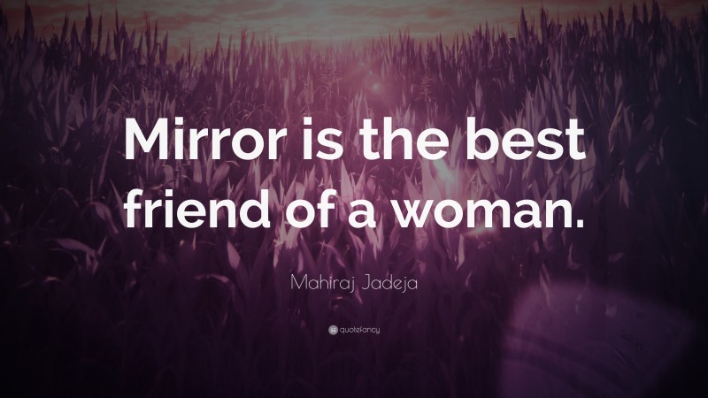 Mahiraj Jadeja Quote: “Mirror is the best friend of a woman.”