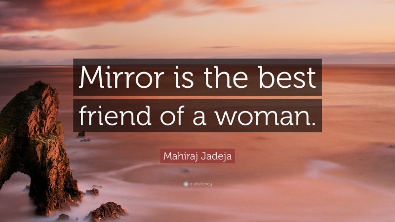 Mahiraj Jadeja Quote: “Mirror is the best friend of a woman.”
