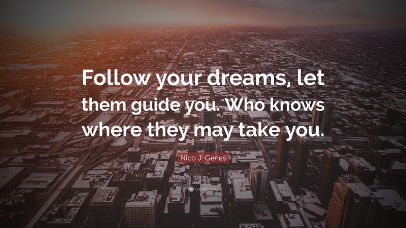 Nico J. Genes Quote: “Follow your dreams, let them guide you. Who knows where they may take you.”