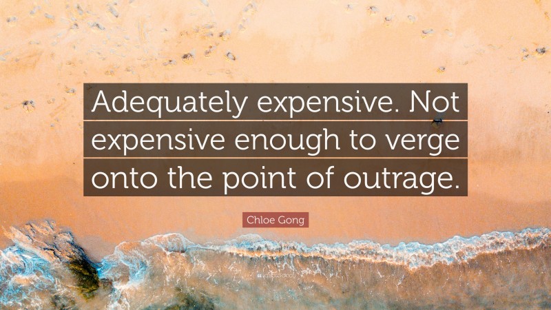 Chloe Gong Quote: “Adequately expensive. Not expensive enough to verge onto the point of outrage.”