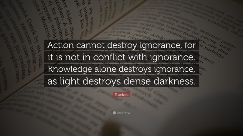 Shankara Quote: “Action cannot destroy ignorance, for it is not in ...