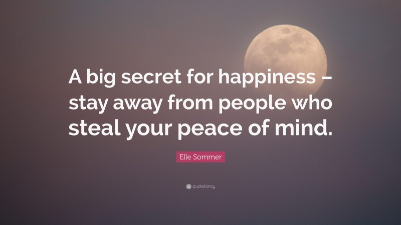 Elle Sommer Quote: “A big secret for happiness – stay away from people who steal your peace of mind.”