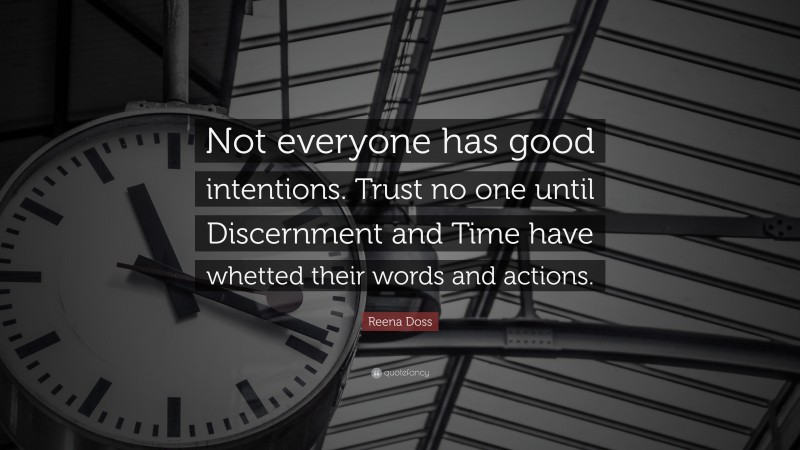 Reena Doss Quote: “Not everyone has good intentions. Trust no one until Discernment and Time have whetted their words and actions.”