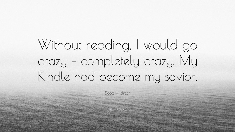 Scott Hildreth Quote: “Without reading, I would go crazy – completely crazy. My Kindle had become my savior.”